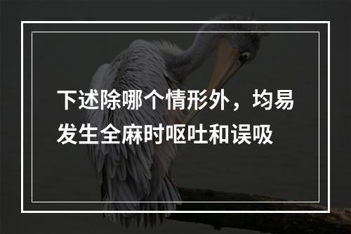 下述除哪个情形外，均易发生全麻时呕吐和误吸