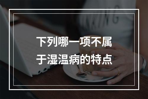 下列哪一项不属于湿温病的特点