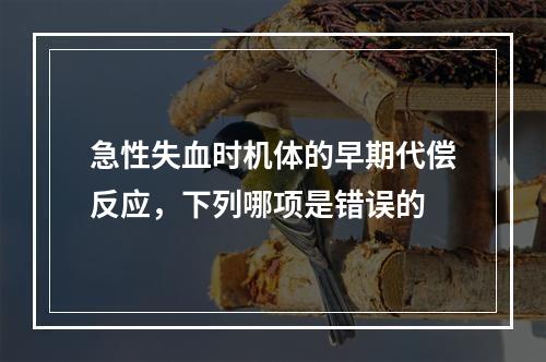 急性失血时机体的早期代偿反应，下列哪项是错误的