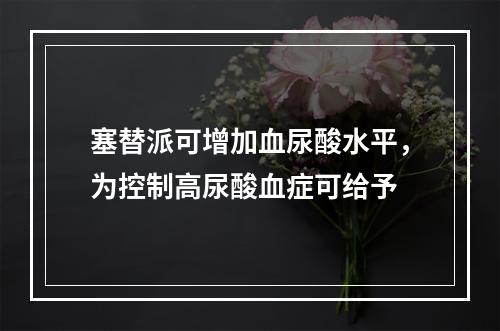 塞替派可增加血尿酸水平，为控制高尿酸血症可给予