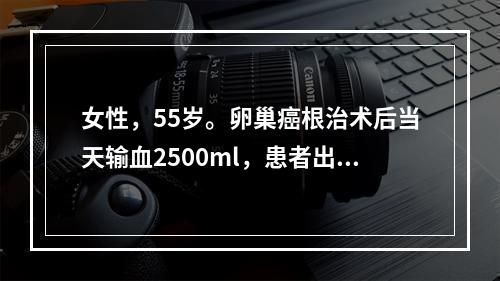 女性，55岁。卵巢癌根治术后当天输血2500ml，患者出现头