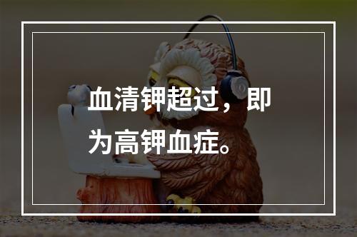 血清钾超过，即为高钾血症。