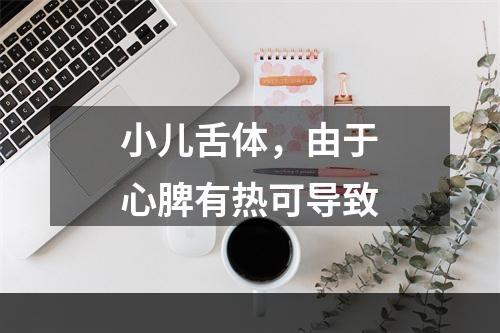 小儿舌体，由于心脾有热可导致