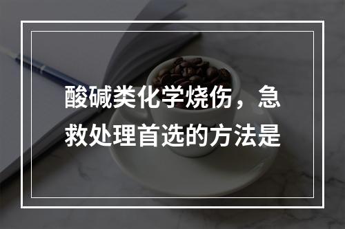 酸碱类化学烧伤，急救处理首选的方法是