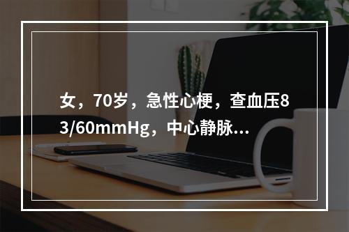 女，70岁，急性心梗，查血压83/60mmHg，中心静脉压2