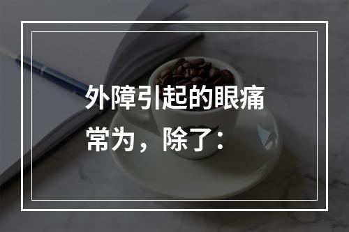 外障引起的眼痛常为，除了：