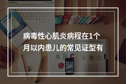 病毒性心肌炎病程在1个月以内患儿的常见证型有