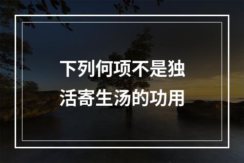 下列何项不是独活寄生汤的功用