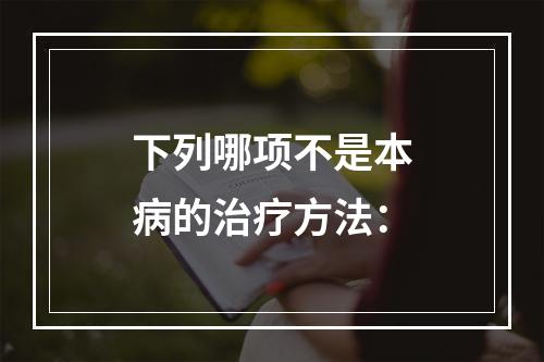 下列哪项不是本病的治疗方法：