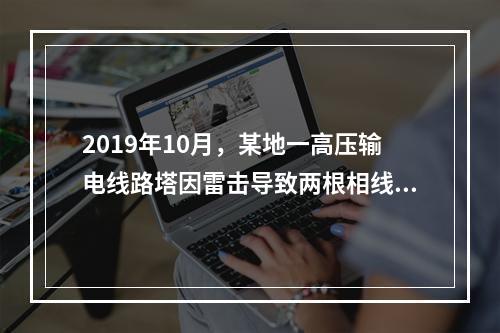 2019年10月，某地一高压输电线路塔因雷击导致两根相线脱落