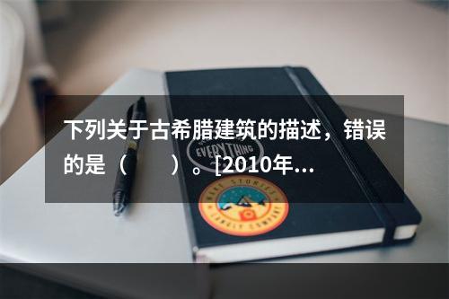 下列关于古希腊建筑的描述，错误的是（　　）。[2010年真