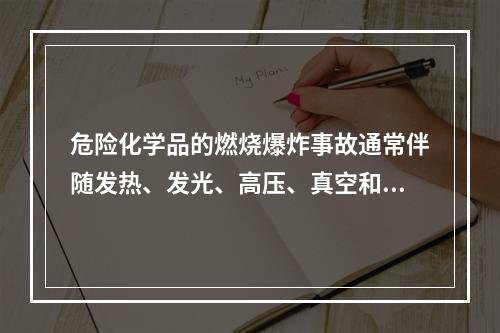 危险化学品的燃烧爆炸事故通常伴随发热、发光、高压、真空和电离