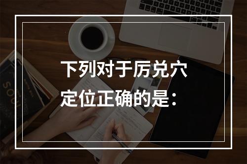 下列对于厉兑穴定位正确的是：