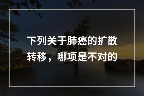 下列关于肺癌的扩散转移，哪项是不对的