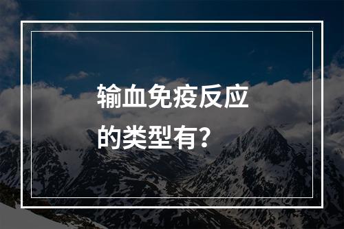 输血免疫反应的类型有？