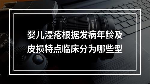 婴儿湿疮根据发病年龄及皮损特点临床分为哪些型