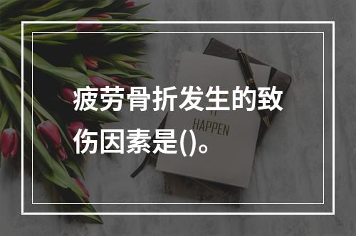 疲劳骨折发生的致伤因素是()。