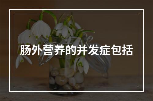 肠外营养的并发症包括