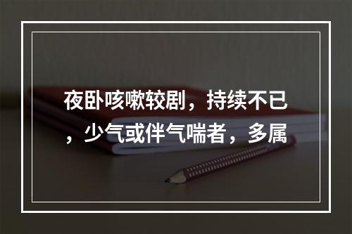 夜卧咳嗽较剧，持续不已，少气或伴气喘者，多属