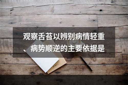 观察舌苔以辨别病情轻重、病势顺逆的主要依据是