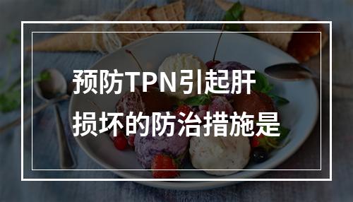 预防TPN引起肝损坏的防治措施是