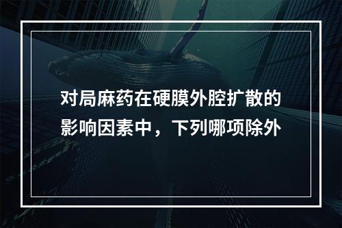 对局麻药在硬膜外腔扩散的影响因素中，下列哪项除外