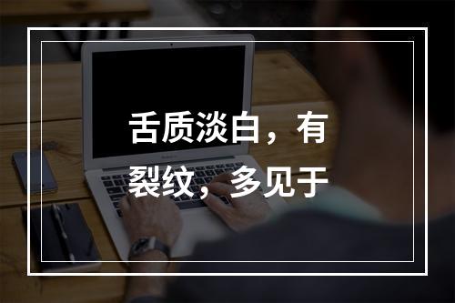 舌质淡白，有裂纹，多见于