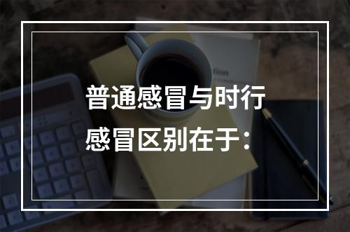 普通感冒与时行感冒区别在于：