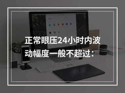 正常眼压24小时内波动幅度一般不超过：