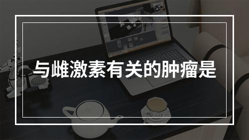 与雌激素有关的肿瘤是