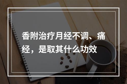 香附治疗月经不调、痛经，是取其什么功效