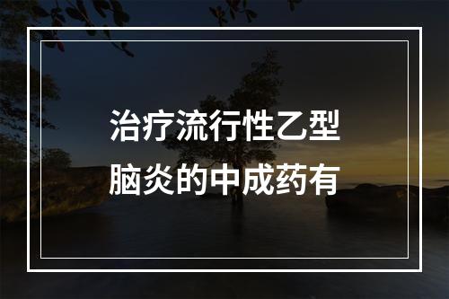 治疗流行性乙型脑炎的中成药有