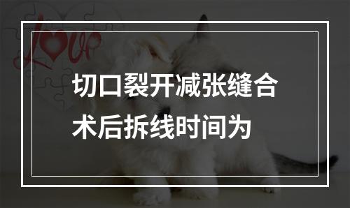 切口裂开减张缝合术后拆线时间为