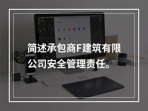 简述承包商F建筑有限公司安全管理责任。