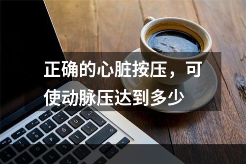 正确的心脏按压，可使动脉压达到多少