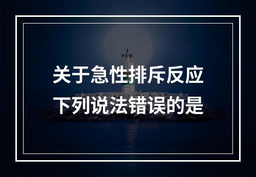 关于急性排斥反应下列说法错误的是