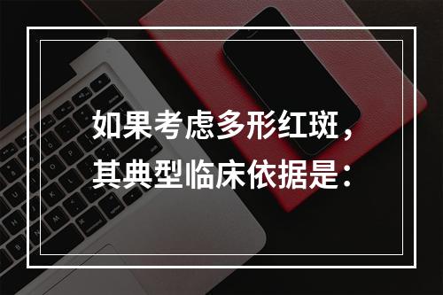 如果考虑多形红斑，其典型临床依据是：