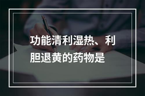 功能清利湿热、利胆退黄的药物是