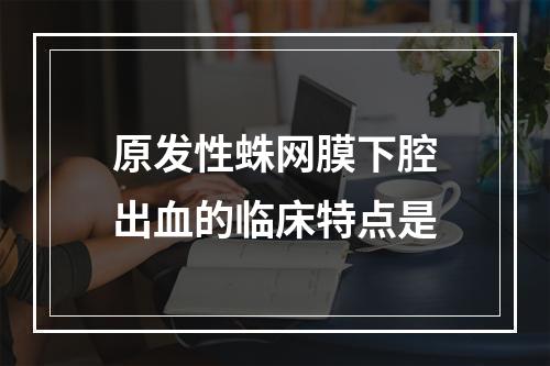 原发性蛛网膜下腔出血的临床特点是