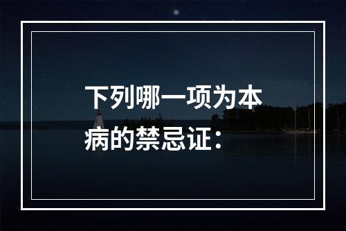 下列哪一项为本病的禁忌证：