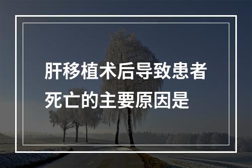 肝移植术后导致患者死亡的主要原因是