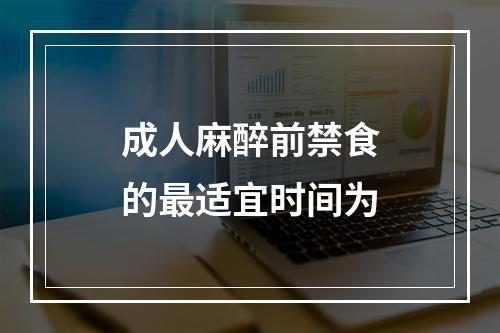 成人麻醉前禁食的最适宜时间为