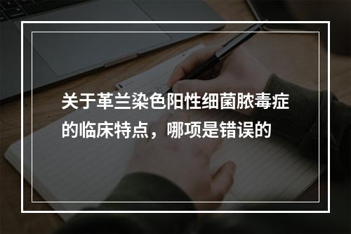 关于革兰染色阳性细菌脓毒症的临床特点，哪项是错误的