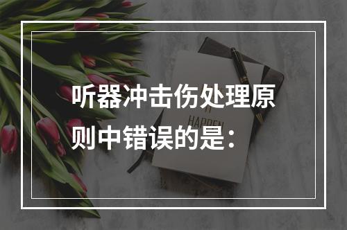 听器冲击伤处理原则中错误的是：