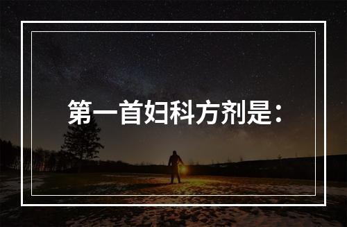 第一首妇科方剂是：