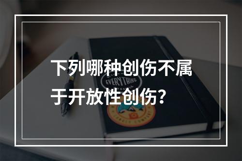 下列哪种创伤不属于开放性创伤？