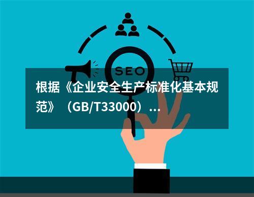 根据《企业安全生产标准化基本规范》（GB/T33000），说