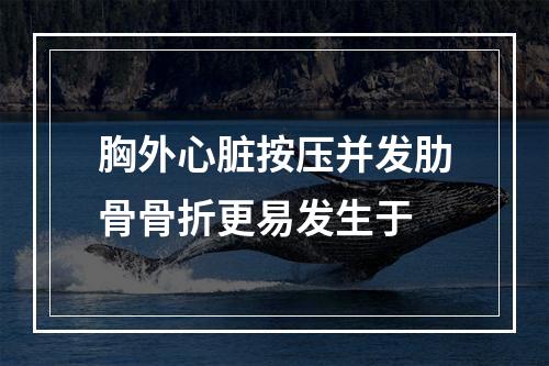 胸外心脏按压并发肋骨骨折更易发生于