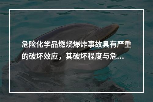 危险化学品燃烧爆炸事故具有严重的破坏效应，其破坏程度与危险化