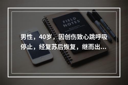 男性，40岁，因创伤致心跳呼吸停止，经复苏后恢复，继而出现体